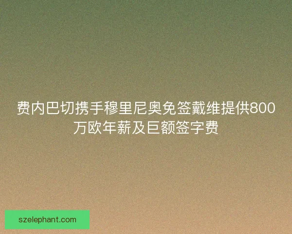 费内巴切携手穆里尼奥免签戴维提供800万欧年薪及巨额签字费